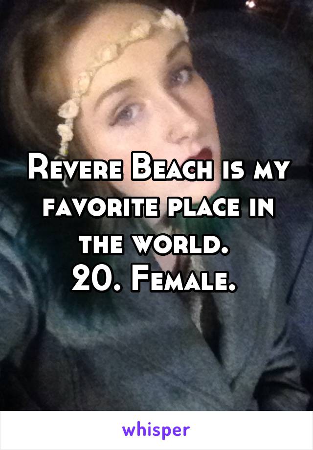 Revere Beach is my favorite place in the world. 
20. Female. 