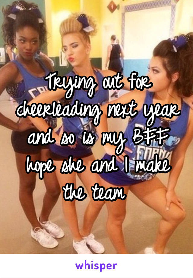 Trying out for cheerleading next year and so is my BFF hope she and I make the team 