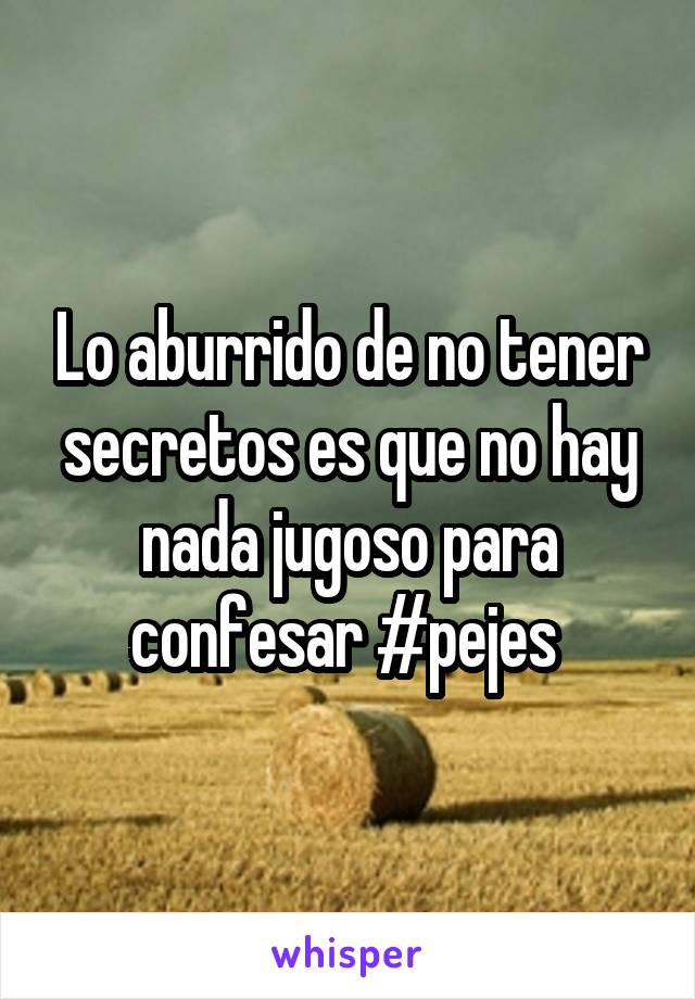 Lo aburrido de no tener secretos es que no hay nada jugoso para confesar #pejes 