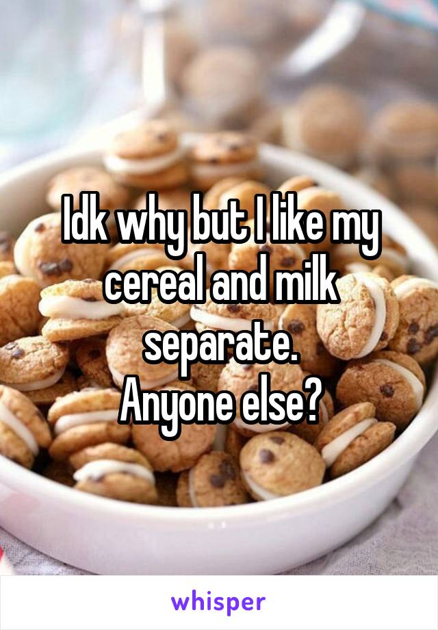 Idk why but I like my cereal and milk separate.
Anyone else?