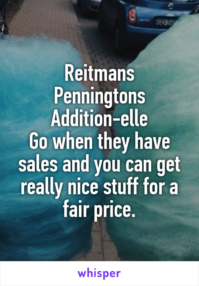 Reitmans
Penningtons
Addition-elle
Go when they have sales and you can get really nice stuff for a fair price.