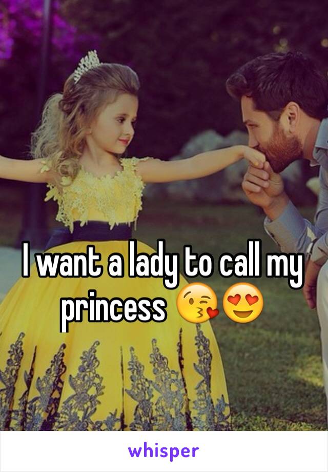 I want a lady to call my princess 😘😍