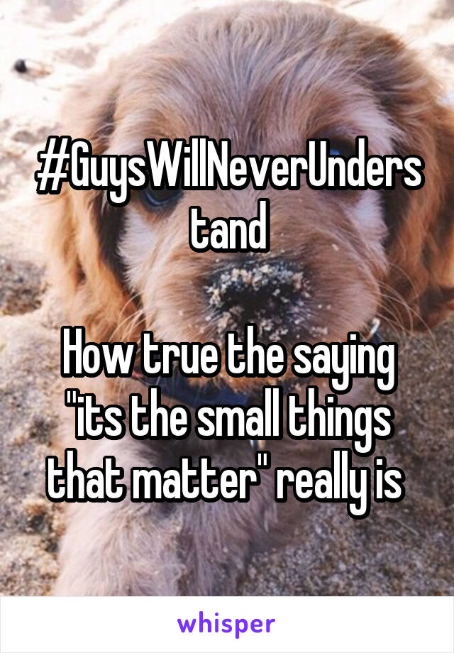 #GuysWillNeverUnderstand

How true the saying "its the small things that matter" really is 