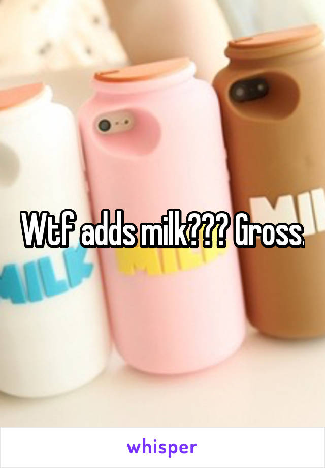 Wtf adds milk??? Gross.