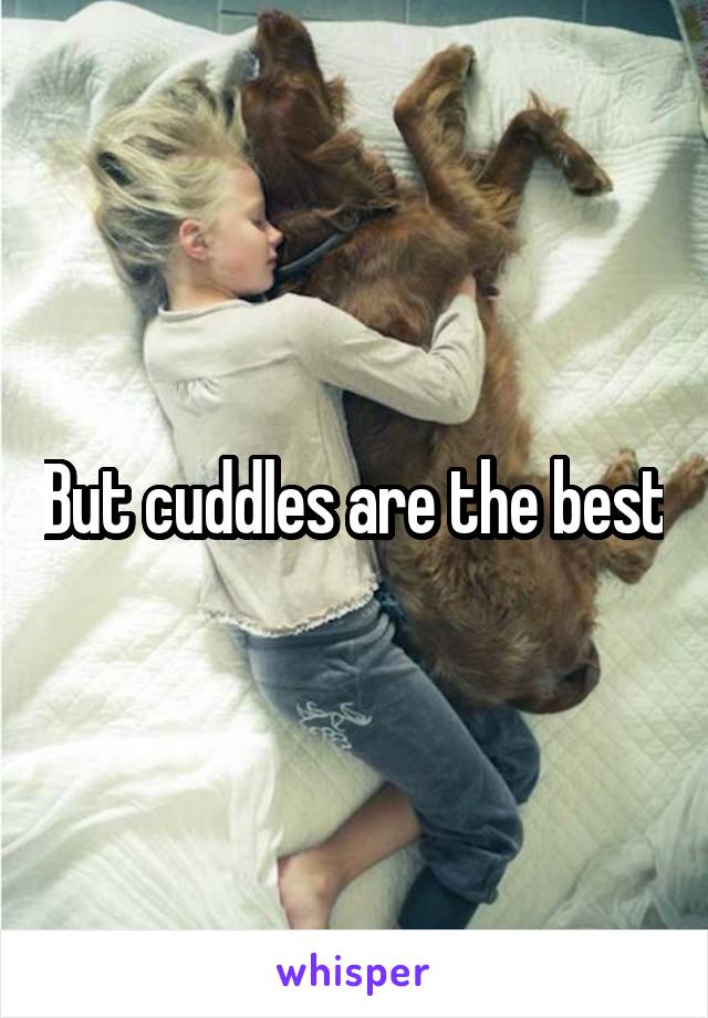 But cuddles are the best