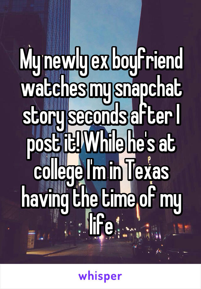 My newly ex boyfriend watches my snapchat story seconds after I post it! While he's at college I'm in Texas having the time of my life