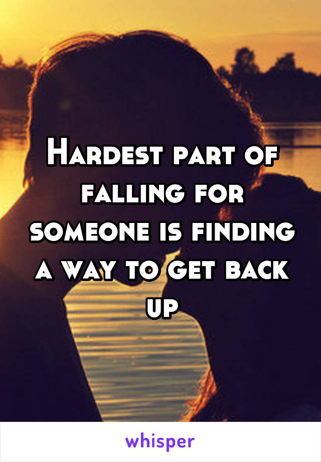 Hardest part of falling for someone is finding a way to get back up