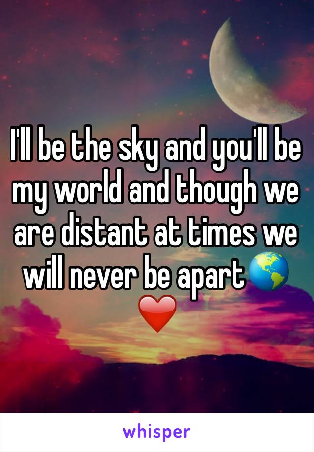 I'll be the sky and you'll be my world and though we are distant at times we will never be apart🌎❤️