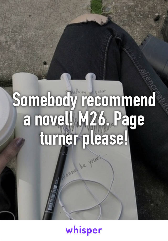 Somebody recommend a novel! M26. Page turner please!