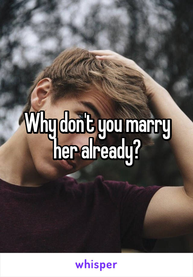 Why don't you marry her already?