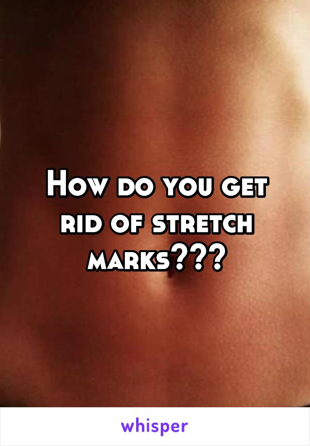 How do you get rid of stretch marks???