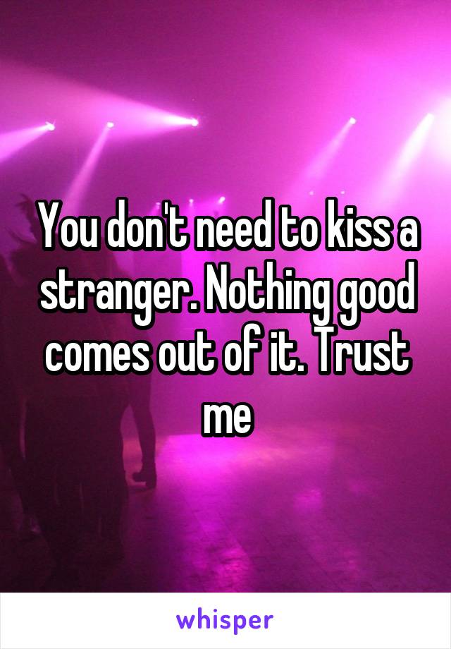 You don't need to kiss a stranger. Nothing good comes out of it. Trust me