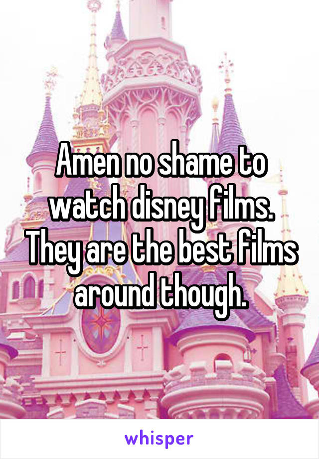 Amen no shame to watch disney films. They are the best films around though.