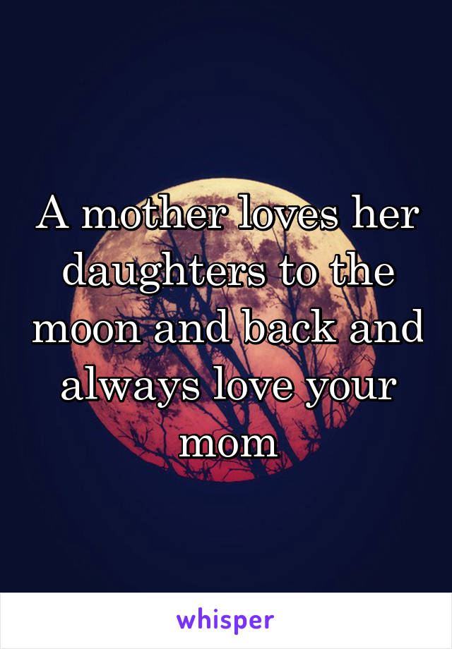 A mother loves her daughters to the moon and back and always love your mom