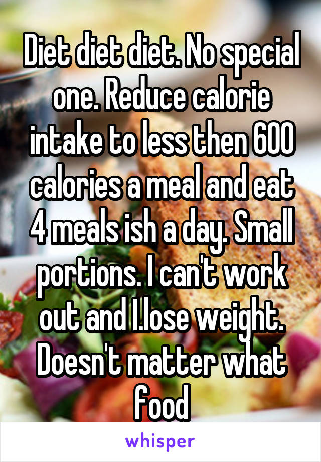 Diet diet diet. No special one. Reduce calorie intake to less then 600 calories a meal and eat 4 meals ish a day. Small portions. I can't work out and I.lose weight. Doesn't matter what food