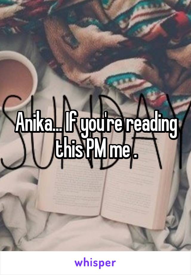 Anika... If you're reading this PM me .