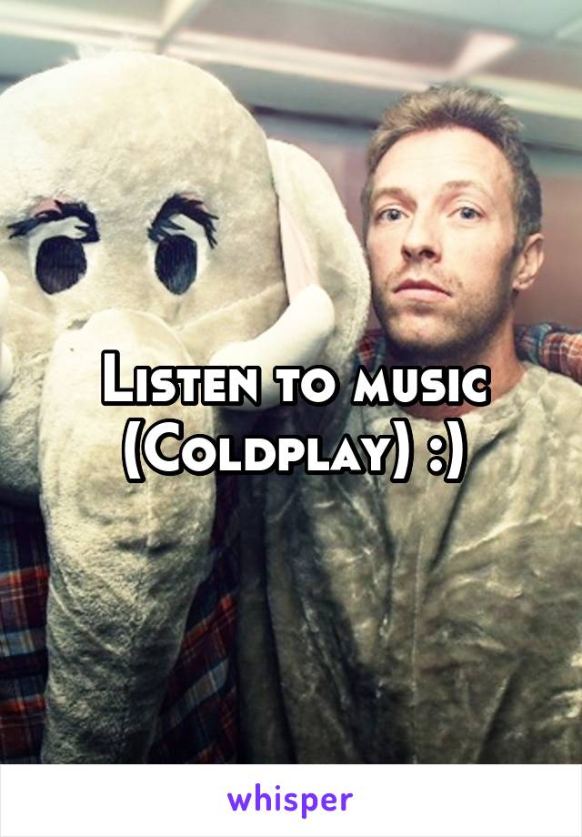 Listen to music (Coldplay) :)