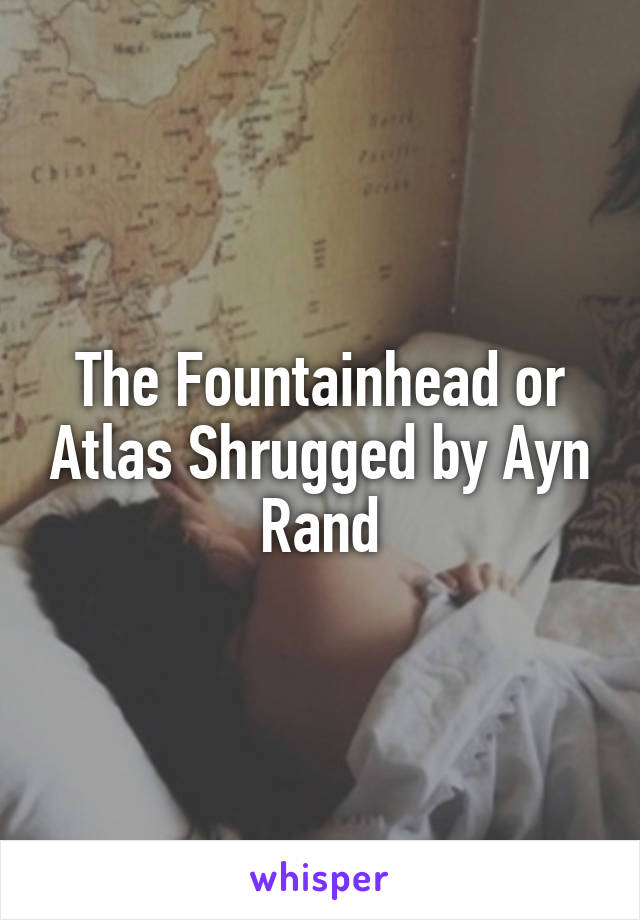 The Fountainhead or Atlas Shrugged by Ayn Rand