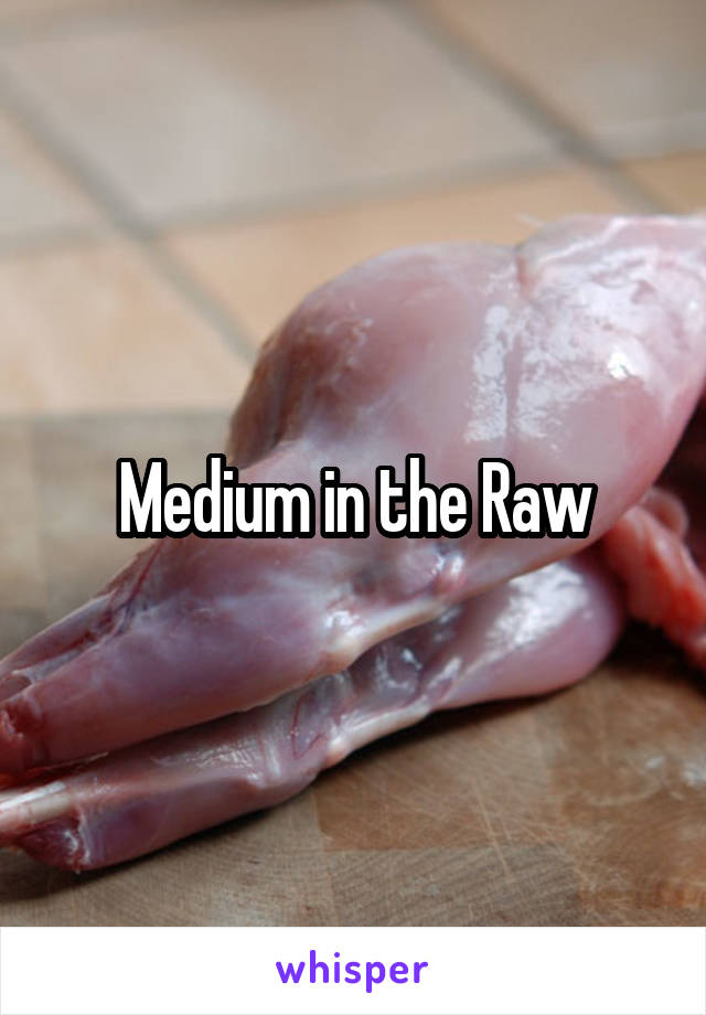 Medium in the Raw