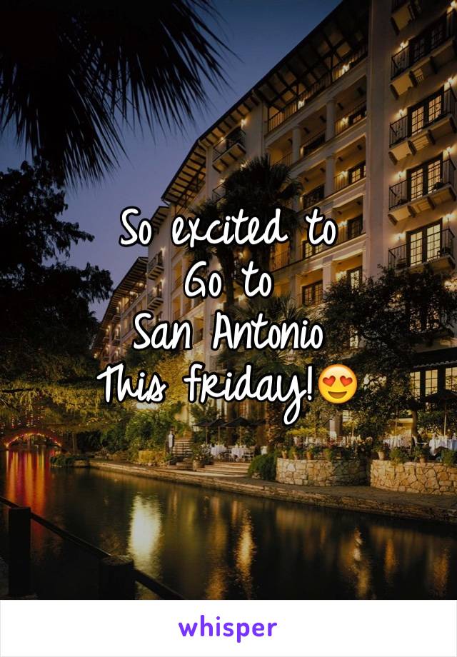 So excited to
Go to 
San Antonio 
This friday!😍