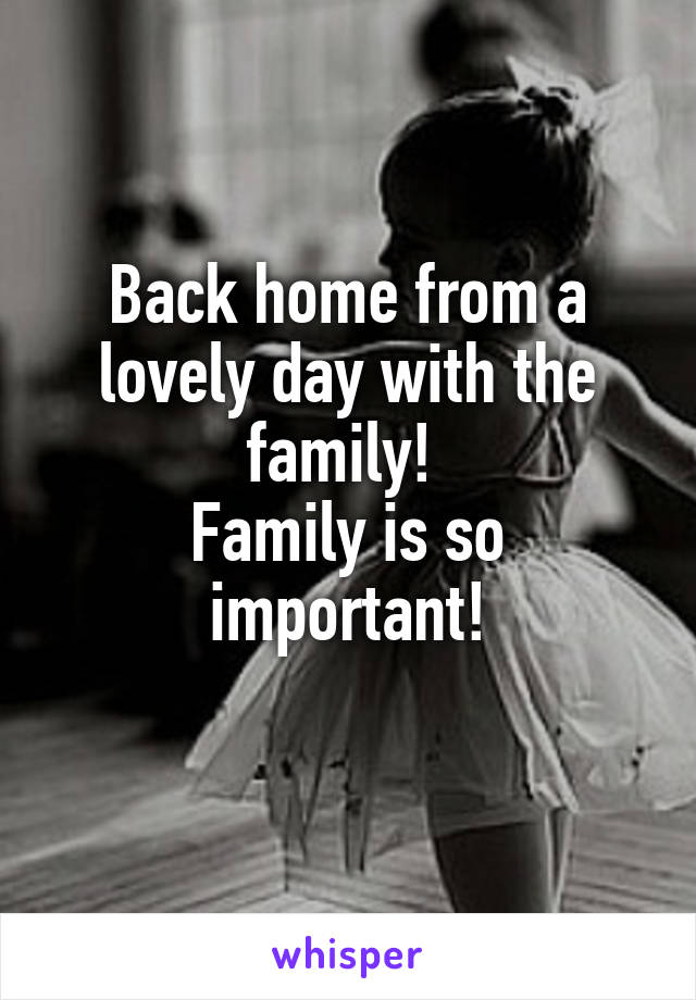 Back home from a lovely day with the family! 
Family is so important!
