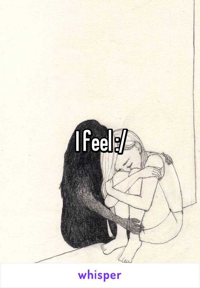 I feel :/