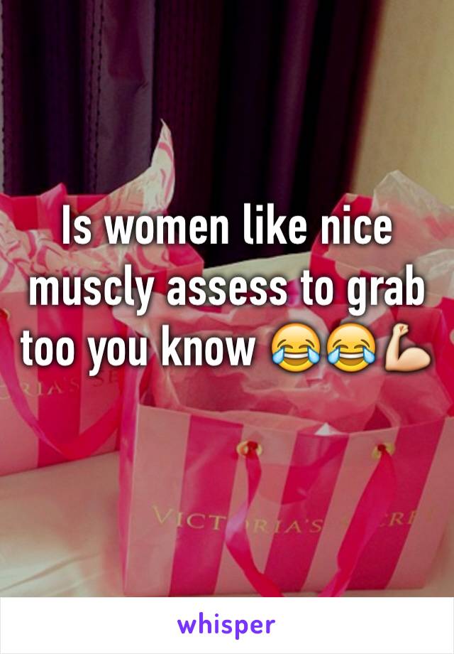 Is women like nice muscly assess to grab too you know 😂😂💪