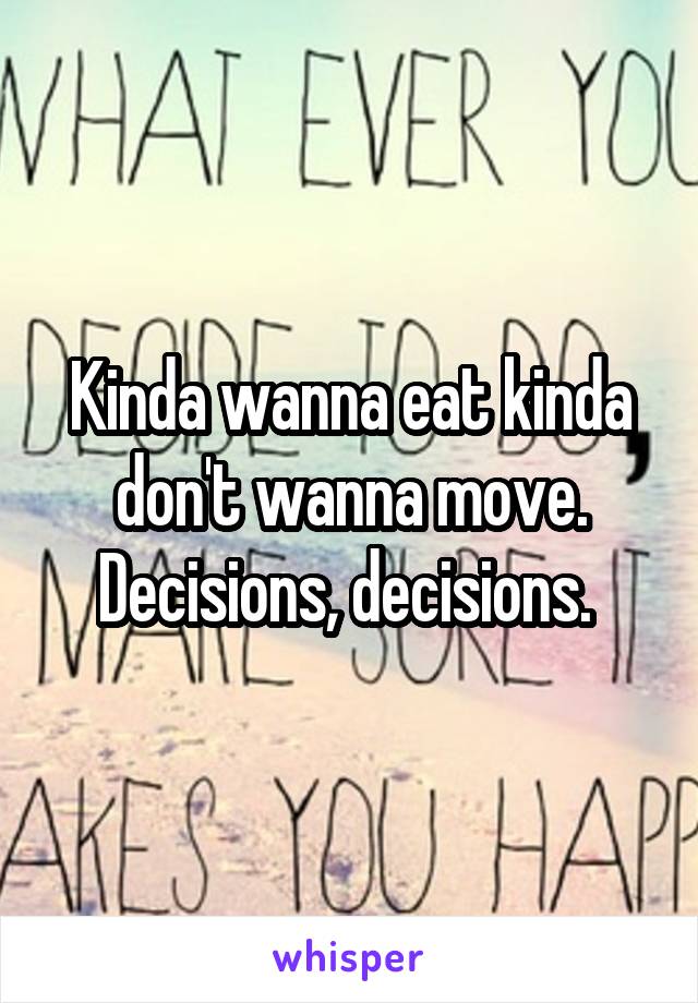 Kinda wanna eat kinda don't wanna move. Decisions, decisions. 