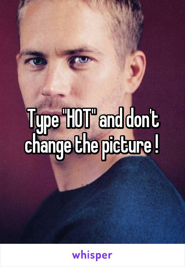 Type "HOT" and don't change the picture ! 