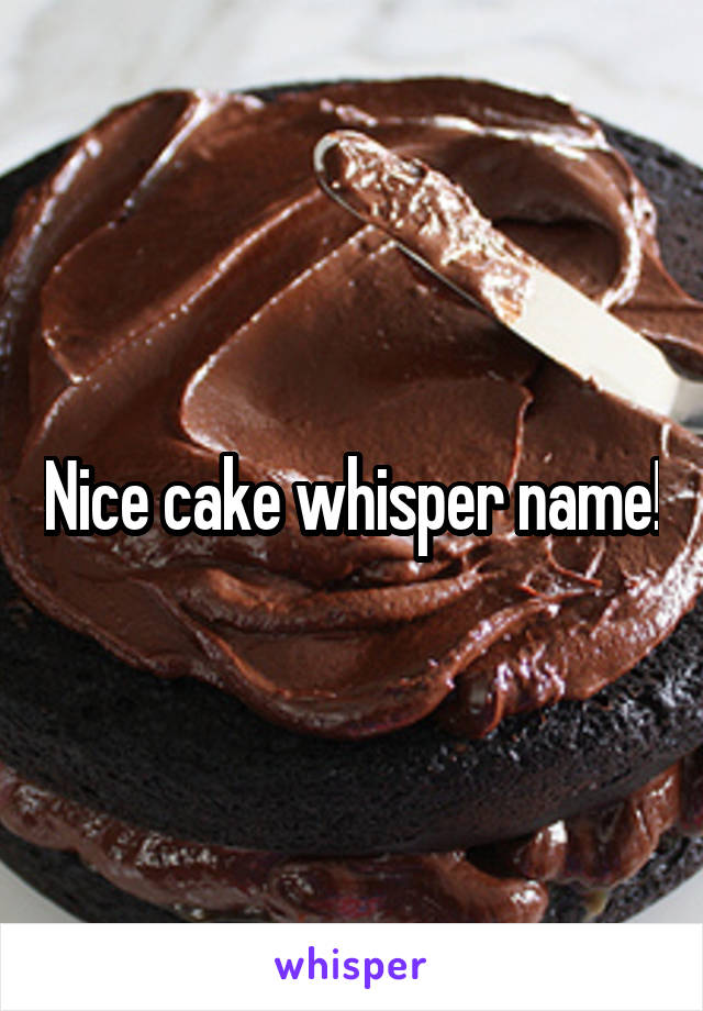 Nice cake whisper name!