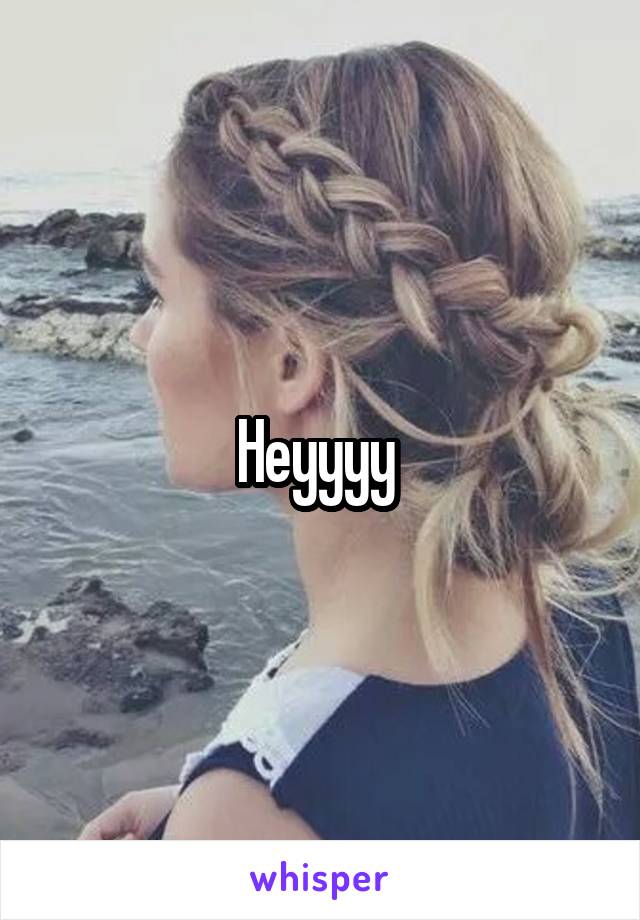 Heyyyy 
