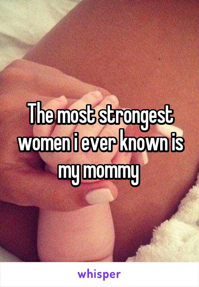 The most strongest women i ever known is my mommy 