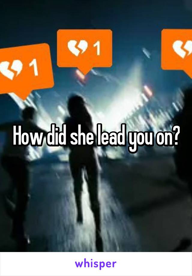 How did she lead you on?