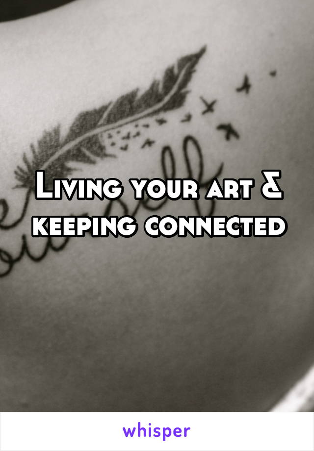 Living your art & keeping connected
