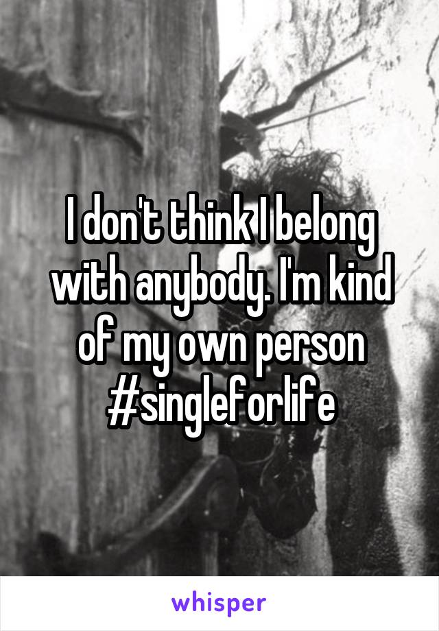 I don't think I belong with anybody. I'm kind of my own person #singleforlife