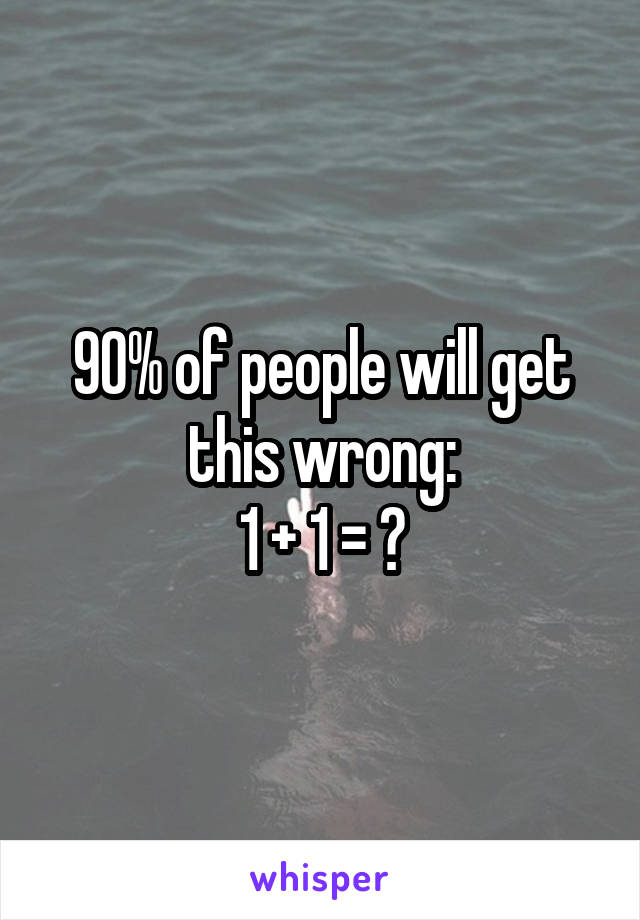 90% of people will get this wrong:
1 + 1 = ?