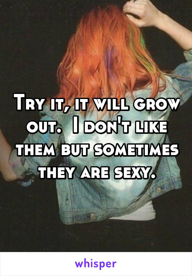 Try it, it will grow out.  I don't like them but sometimes they are sexy.