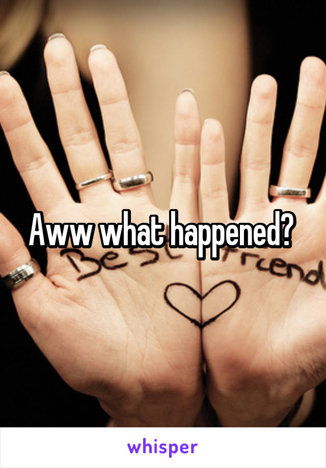 Aww what happened? 