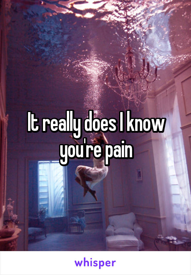 It really does I know you're pain