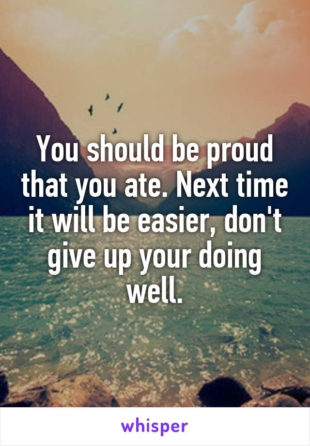 You should be proud that you ate. Next time it will be easier, don't give up your doing well.