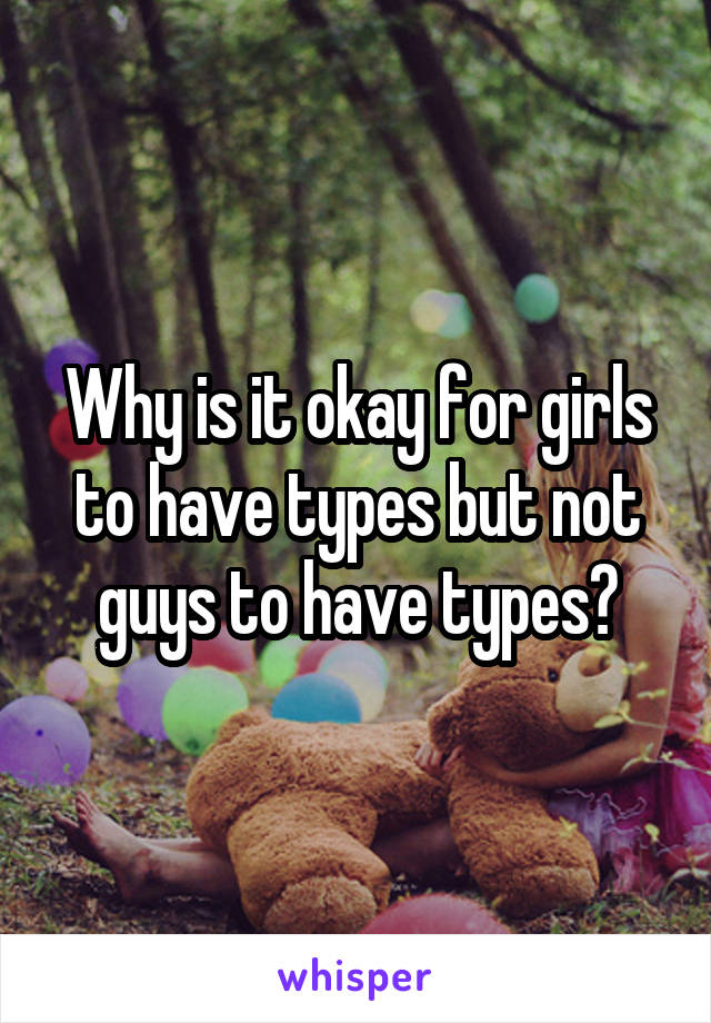 Why is it okay for girls to have types but not guys to have types?