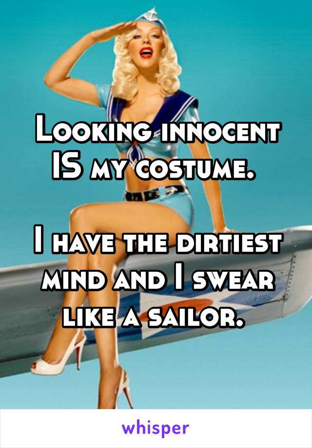 Looking innocent IS my costume. 

I have the dirtiest mind and I swear like a sailor. 