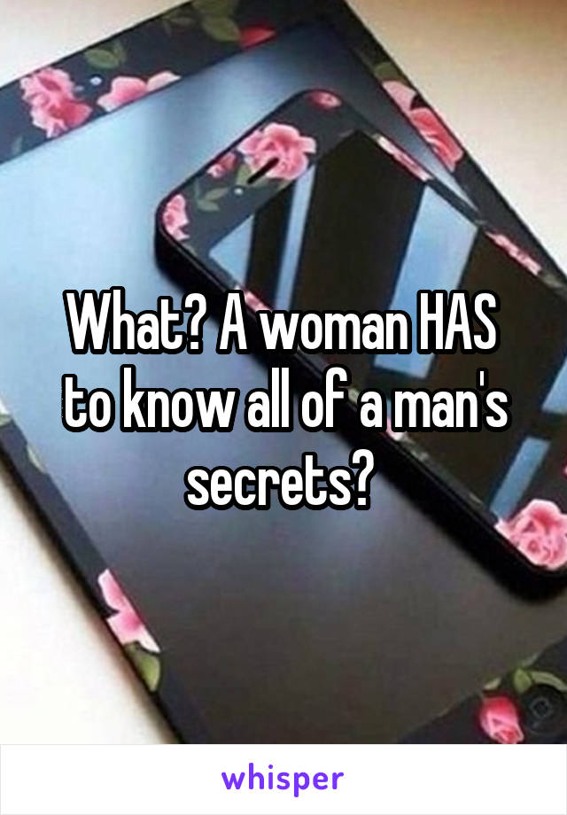 What? A woman HAS  to know all of a man's secrets? 