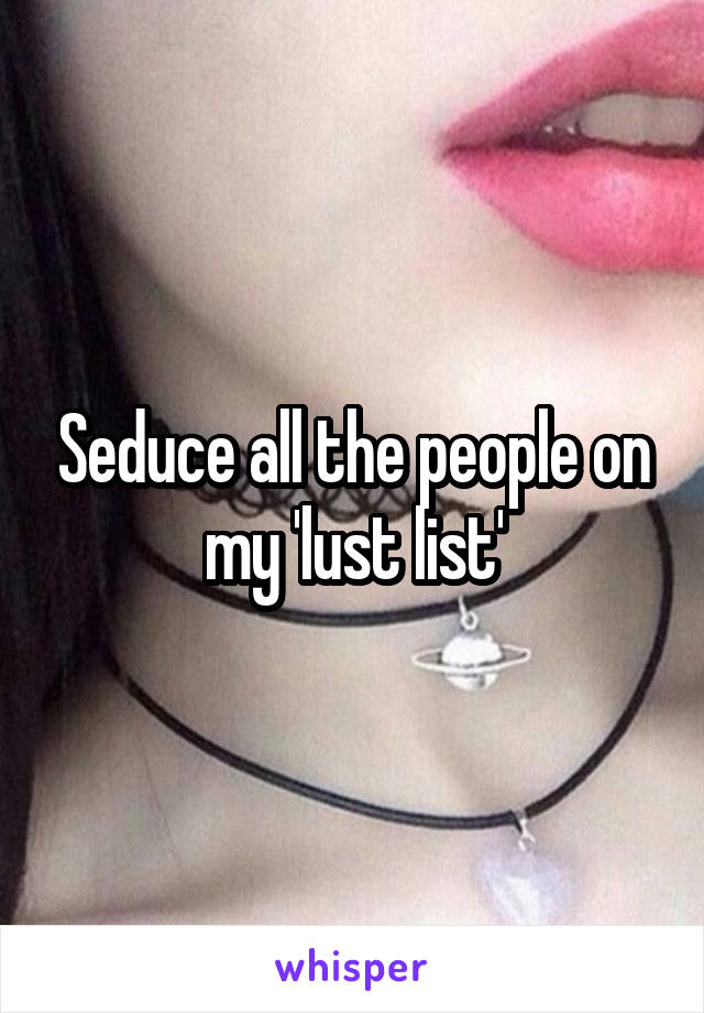 Seduce all the people on my 'lust list'