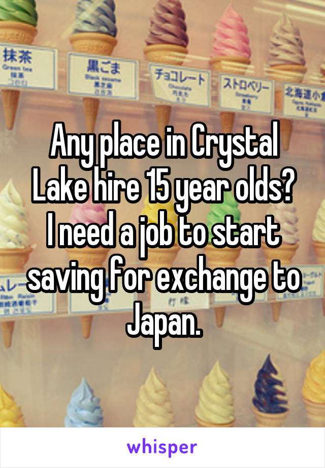 Any place in Crystal Lake hire 15 year olds?
I need a job to start saving for exchange to Japan.