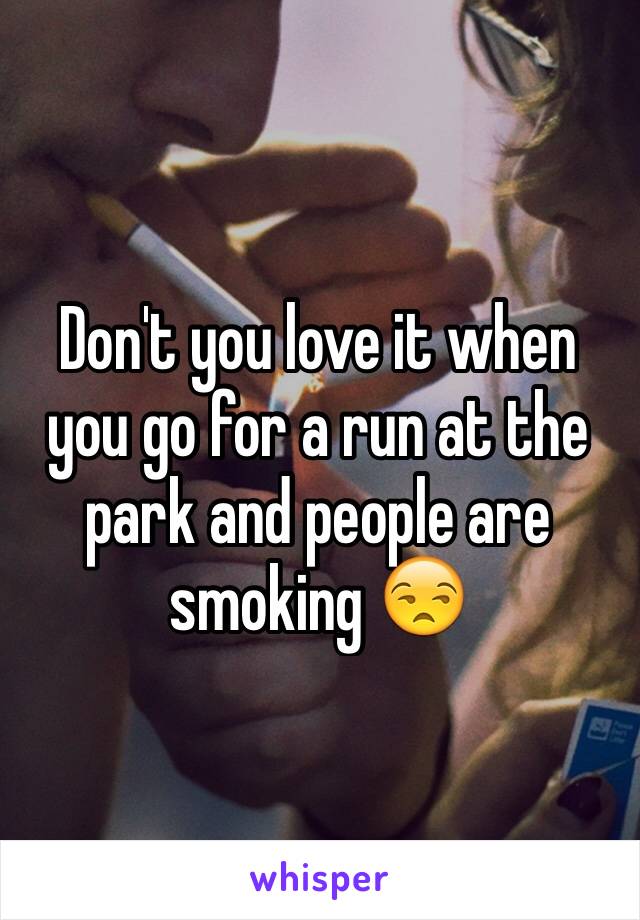 Don't you love it when you go for a run at the park and people are smoking 😒