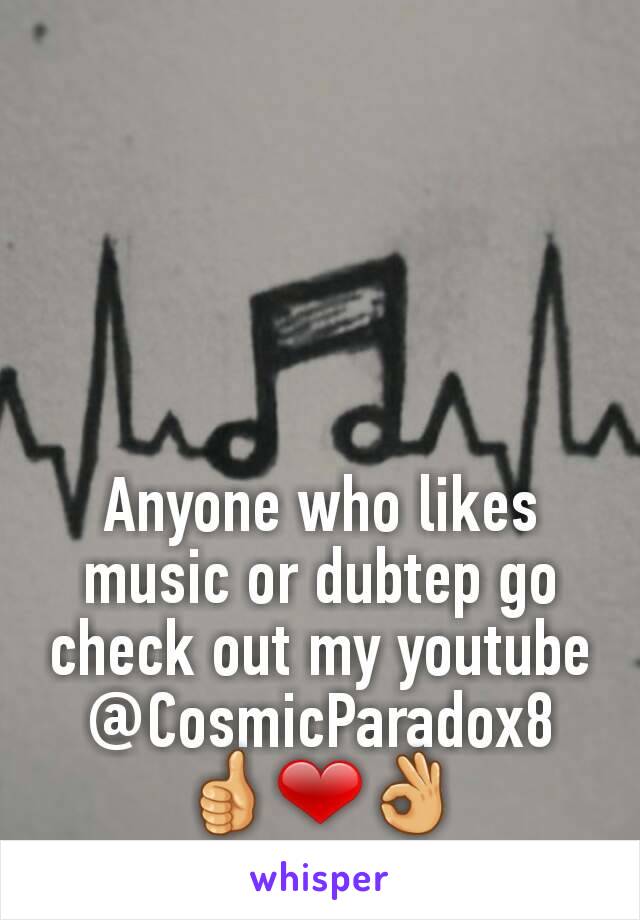 Anyone who likes music or dubtep go check out my youtube @CosmicParadox8
👍❤👌