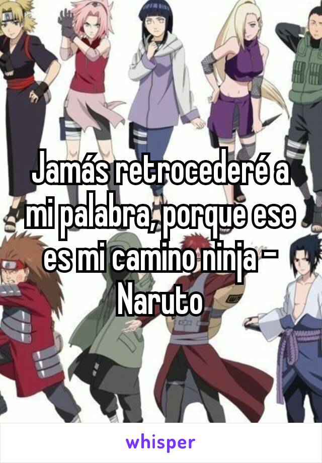 Jamás retrocederé a mi palabra, porque ese es mi camino ninja - Naruto