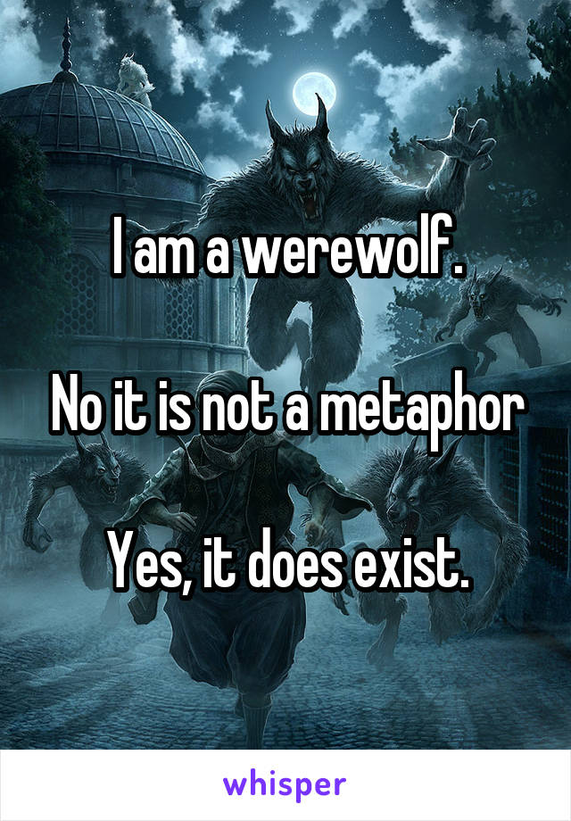 I am a werewolf.

No it is not a metaphor

Yes, it does exist.