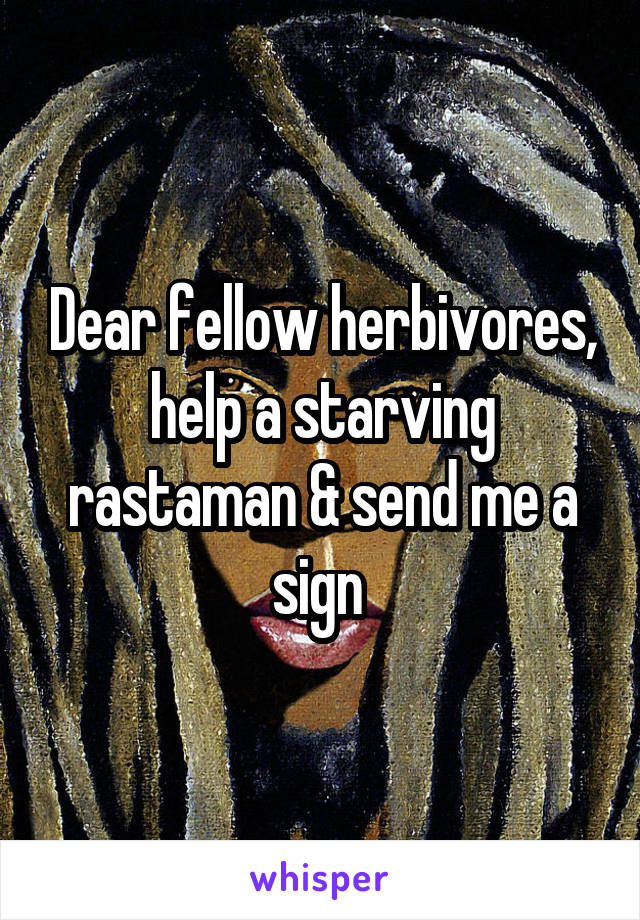 Dear fellow herbivores, help a starving rastaman & send me a sign 